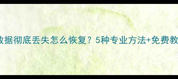 电脑数据彻底丢失怎么恢复5种专业方法免费教程全
