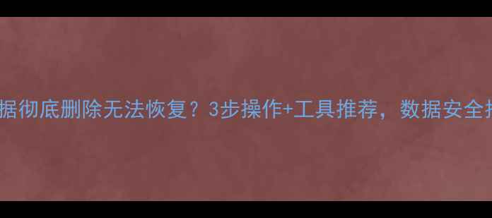 图片 电脑数据彻底删除无法恢复？3步操作+工具推荐，数据安全指南✨1