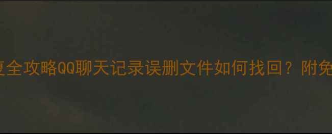 电脑数据恢复全攻略QQ聊天记录误删文件如何找回附免费工具教程