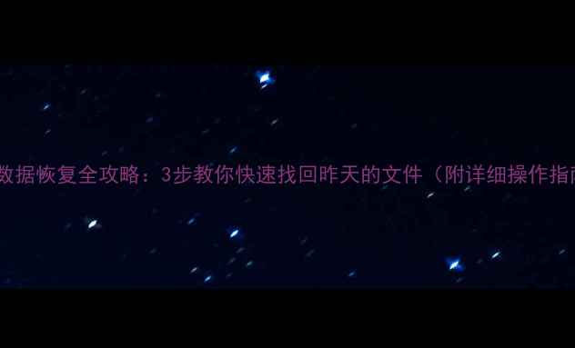 图片 电脑数据恢复全攻略：3步教你快速找回昨天的文件（附详细操作指南）1