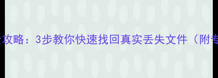 电脑数据恢复全攻略3步教你快速找回真实丢失文件附专业工具推荐