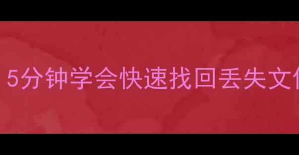 电脑数据恢复全攻略5分钟学会快速找回丢失文件附实用工具推荐