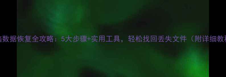图片 电脑数据恢复全攻略：5大步骤+实用工具，轻松找回丢失文件（附详细教程）