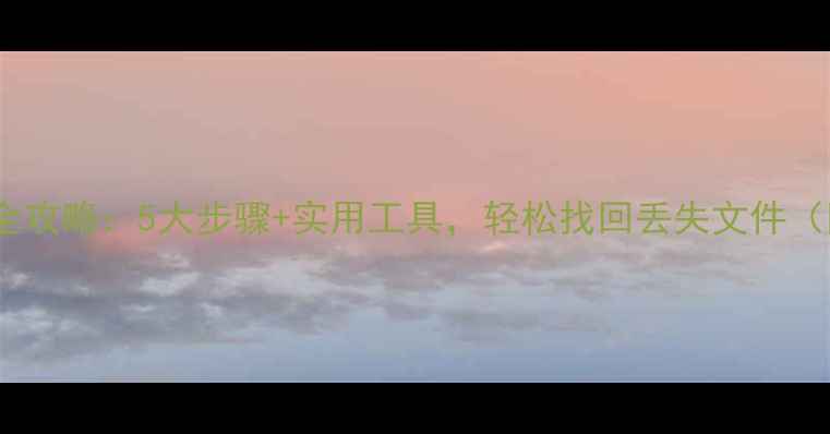 图片 电脑数据恢复全攻略：5大步骤+实用工具，轻松找回丢失文件（附详细教程）1