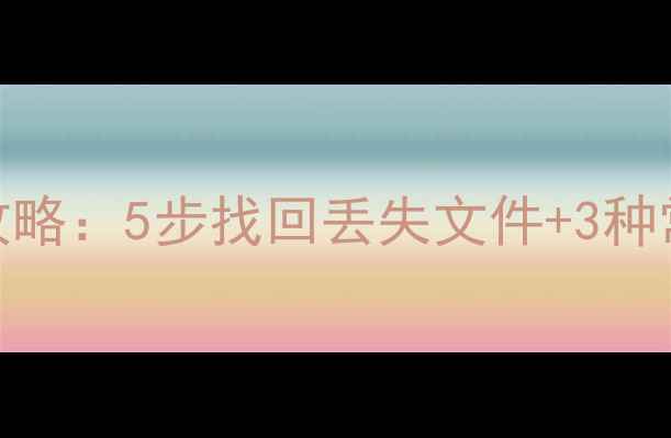 图片 电脑数据恢复全攻略：5步找回丢失文件+3种常见错误避坑指南