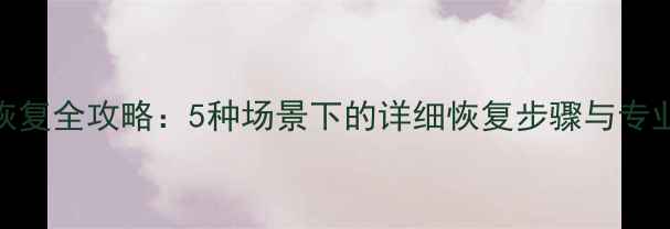 电脑数据恢复全攻略5种场景下的详细恢复步骤与专业工具推荐