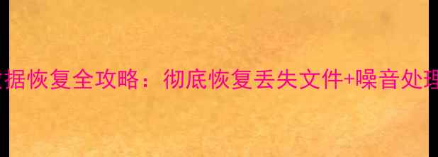电脑数据恢复全攻略彻底恢复丢失文件噪音处理技巧