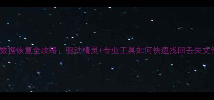 图片 电脑数据恢复全攻略：驱动精灵+专业工具如何快速找回丢失文件？1