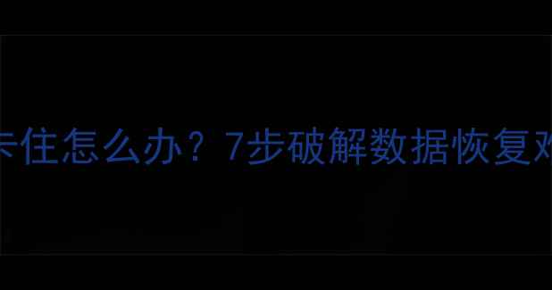 电脑数据恢复卡住怎么办7步破解数据恢复难题的完整指南