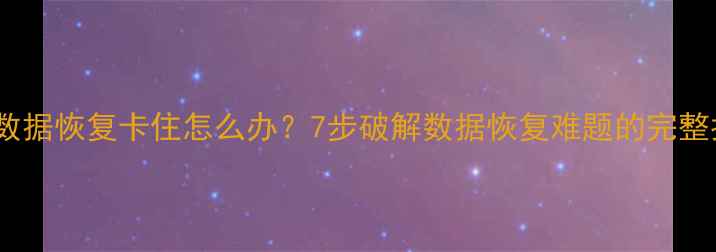 图片 电脑数据恢复卡住怎么办？7步破解数据恢复难题的完整指南1