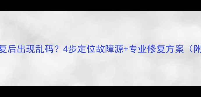 图片 电脑数据恢复后出现乱码？4步定位故障源+专业修复方案（附工具推荐）