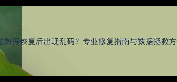 图片 电脑数据恢复后出现乱码？专业修复指南与数据拯救方案2