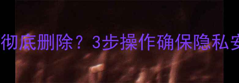 图片 电脑数据恢复后如何彻底删除？3步操作确保隐私安全（附专业教程）1