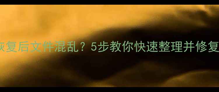 图片 电脑数据恢复后文件混乱？5步教你快速整理并修复乱码数据1