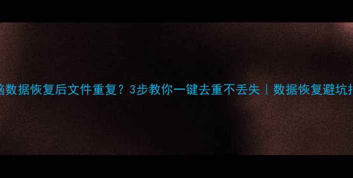 图片 电脑数据恢复后文件重复？3步教你一键去重不丢失｜数据恢复避坑指南