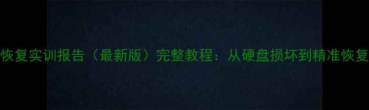 图片 电脑数据恢复实训报告（最新版）完整教程：从硬盘损坏到精准恢复的全流程