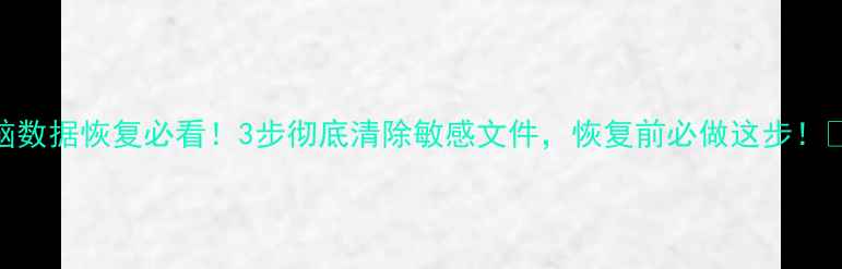 电脑数据恢复必看3步彻底清除敏感文件恢复前必做这步