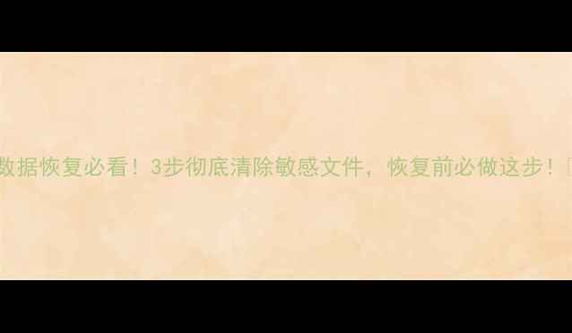 图片 电脑数据恢复必看！3步彻底清除敏感文件，恢复前必做这步！💻🔒1