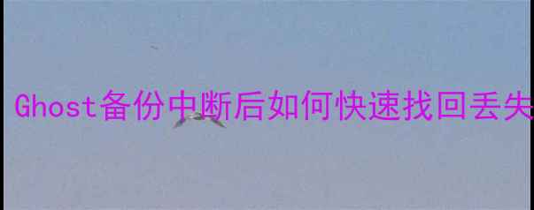 图片 电脑数据恢复必看！Ghost备份中断后如何快速找回丢失文件？附详细教程1