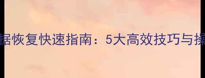 电脑数据恢复快速指南5大高效技巧与操作流程