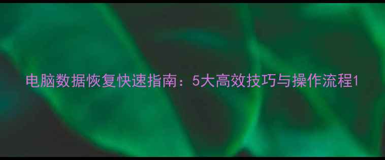 图片 电脑数据恢复快速指南：5大高效技巧与操作流程1