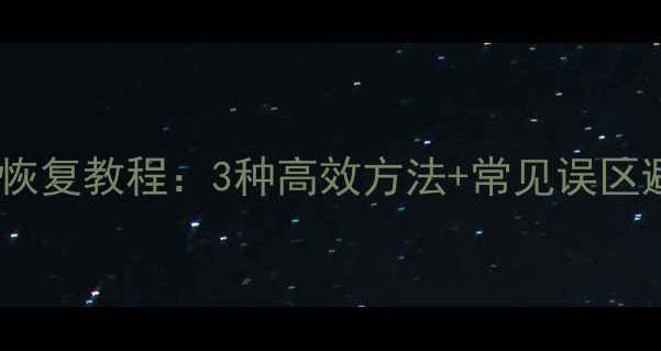 电脑数据恢复教程3种高效方法常见误区避坑指南