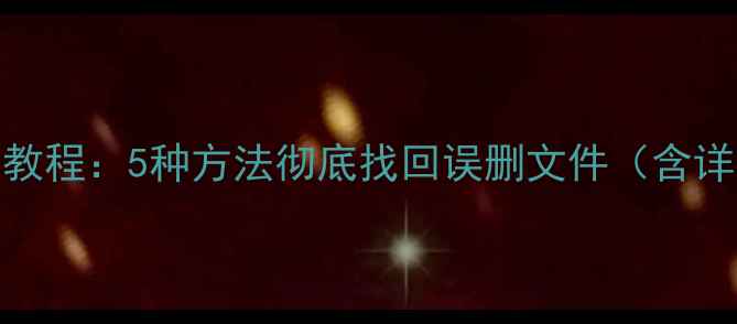 图片 电脑数据恢复教程：5种方法彻底找回误删文件（含详细操作步骤）