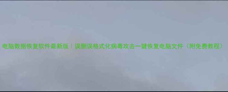 图片 电脑数据恢复软件最新版｜误删误格式化病毒攻击一键恢复电脑文件（附免费教程）