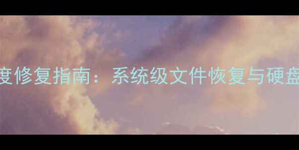 电脑数据深度修复指南系统级文件恢复与硬盘修复全攻略
