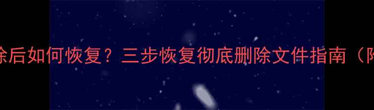 图片 电脑数据清除后如何恢复？三步恢复彻底删除文件指南（附实操教程）