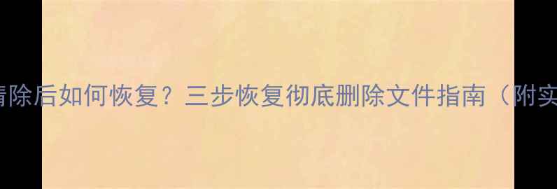 图片 电脑数据清除后如何恢复？三步恢复彻底删除文件指南（附实操教程）1