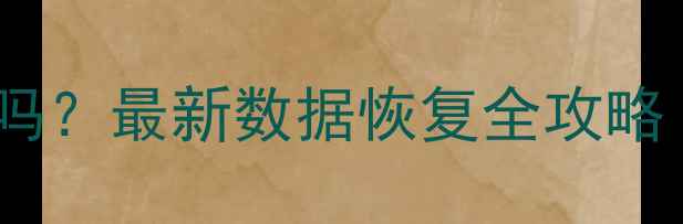 电脑数据被删能恢复吗最新数据恢复全攻略附免费工具下载