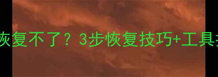 电脑数据重启后恢复不了3步恢复技巧工具推荐附案例