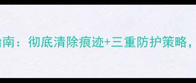 电脑数据防恢复指南彻底清除痕迹三重防护策略让数据彻底消失