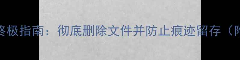 图片 电脑数据防恢复终极指南：彻底删除文件并防止痕迹留存（附专业操作教程）