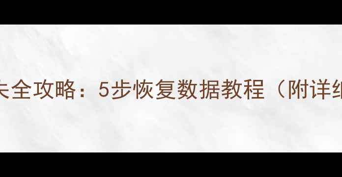 电脑文件丢失全攻略5步恢复数据教程附详细操作指南