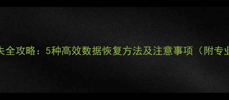 电脑文件丢失全攻略5种高效数据恢复方法及注意事项附专业工具推荐