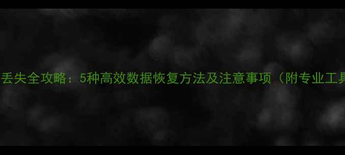图片 电脑文件丢失全攻略：5种高效数据恢复方法及注意事项（附专业工具推荐）1