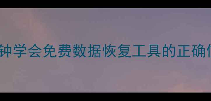 电脑文件丢失别慌5分钟学会免费数据恢复工具的正确使用方法附详细教程