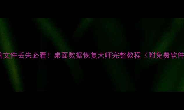 图片 电脑文件丢失必看！桌面数据恢复大师完整教程（附免费软件）1