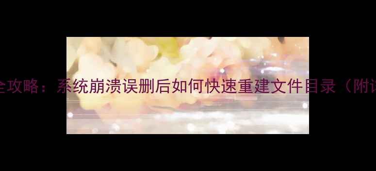 图片 电脑文件修复全攻略：系统崩溃误删后如何快速重建文件目录（附详细操作步骤）