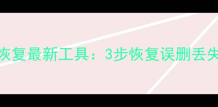 电脑文件恢复与手机数据恢复最新工具3步恢复误删丢失损坏数据附详细教程