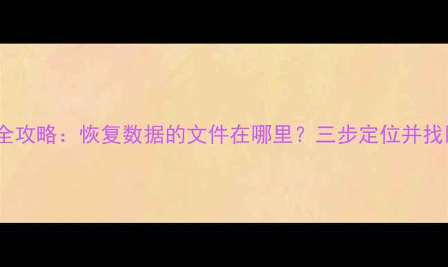 图片 电脑文件恢复全攻略：恢复数据的文件在哪里？三步定位并找回重要资料！1