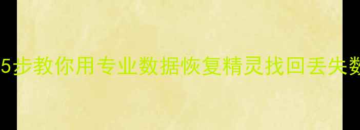 电脑文件恢复失败5步教你用专业数据恢复精灵找回丢失数据附详细教程