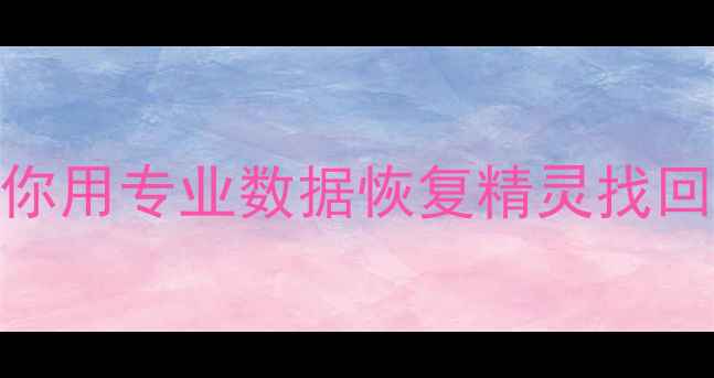 图片 电脑文件恢复失败？5步教你用专业数据恢复精灵找回丢失数据（附详细教程）2