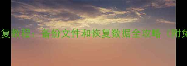 电脑文件恢复教程备份文件和恢复数据全攻略附免费工具