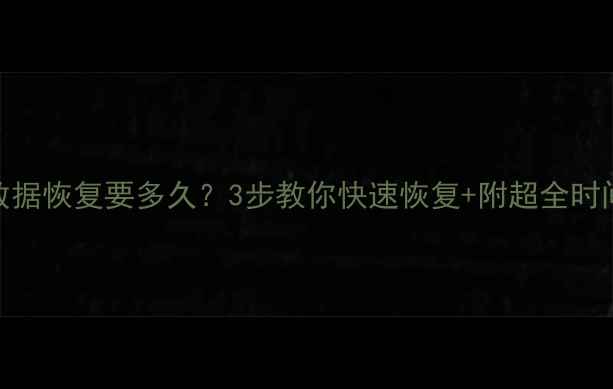 图片 电脑文件数据恢复要多久？3步教你快速恢复+附超全时间参考表！