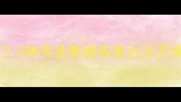 图片 电脑文件被删除如何恢复？5种专业数据恢复方法及操作指南（附工具推荐）1