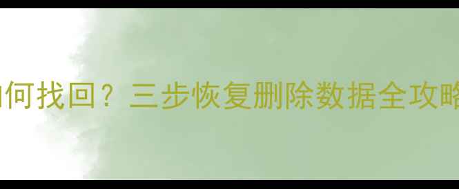 电脑文件误删后如何找回三步恢复删除数据全攻略附详细教程