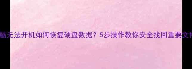 图片 电脑无法开机如何恢复硬盘数据？5步操作教你安全找回重要文件1